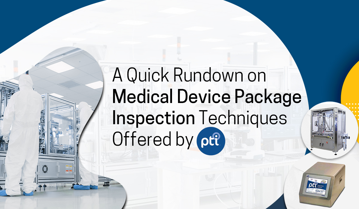 A Quick Rundown on Medical Device Package Inspection Techniques Offered by PTI 